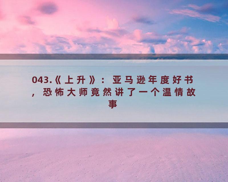 043.《上升》：亚马逊年度好书，恐怖大师竟然讲了一个温情故事