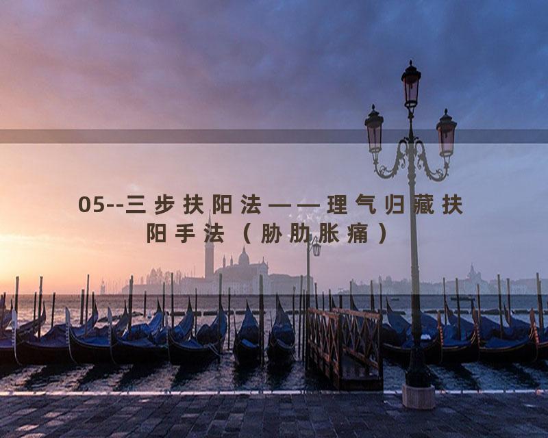 05--三步扶阳法——理气归藏扶阳手法（胁肋胀痛）