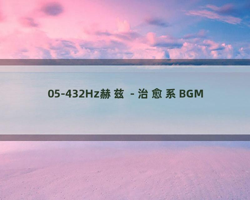 05-432Hz赫兹 - 治愈系BGM
