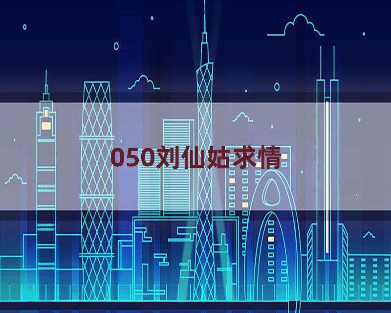 050刘仙姑求情