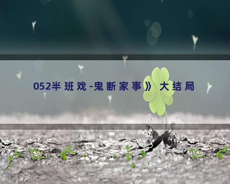 052半班戏-鬼断家事》 大结局