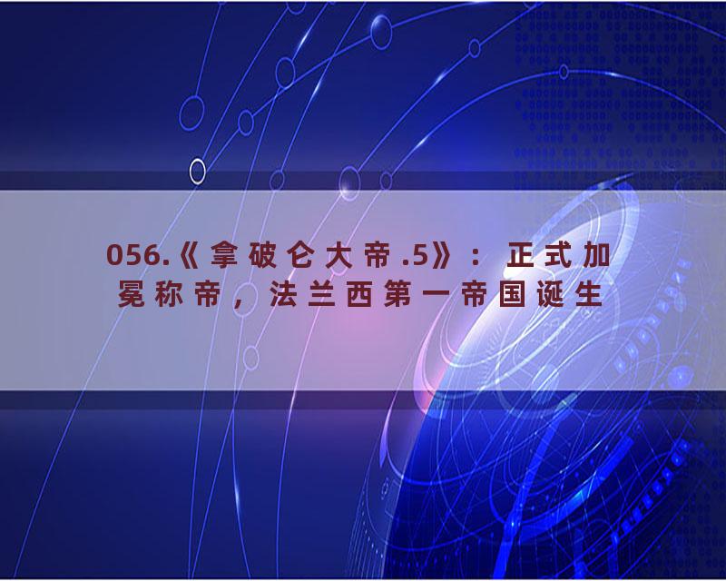 056.《拿破仑大帝.5》：正式加冕称帝，法兰西第一帝国诞生