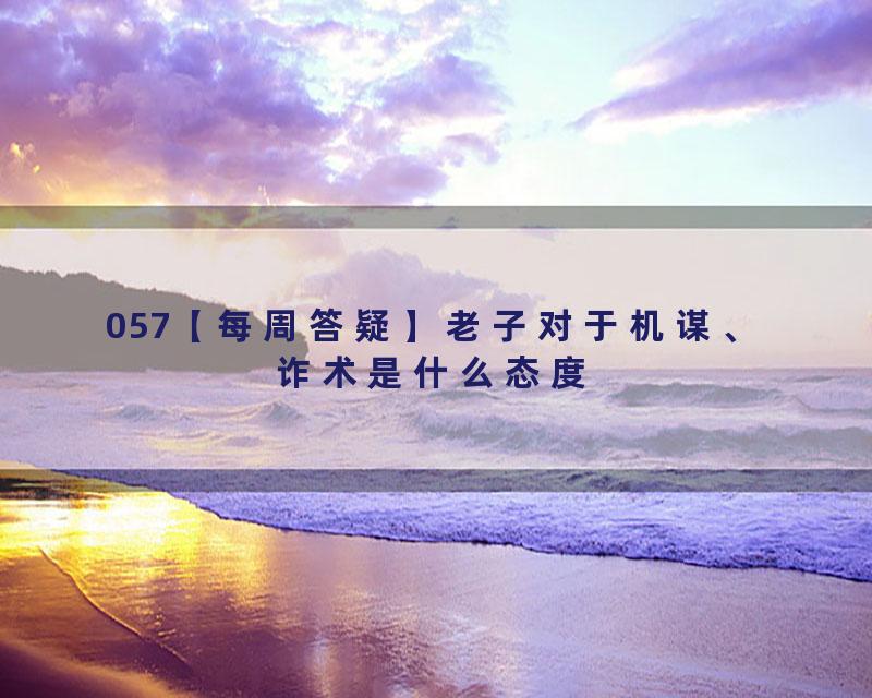 057【每周答疑】老子对于机谋、诈术是什么态度