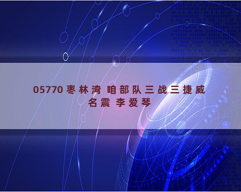 05770 枣林湾 咱部队三战三捷威名震 李爱琴