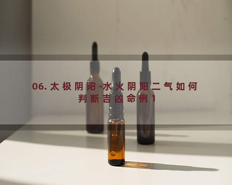 06. 太极阴阳-水火阴阳二气如何判断吉凶命例1