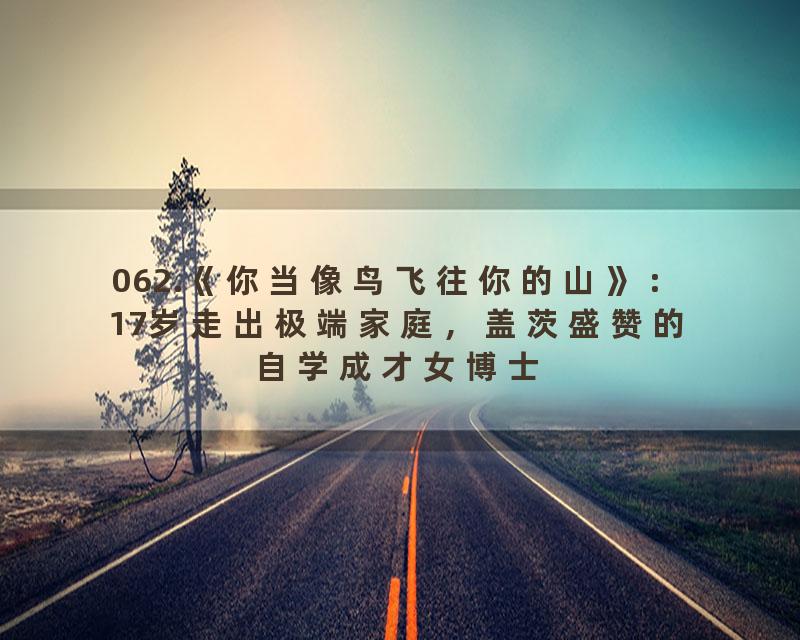 062.《你当像鸟飞往你的山》：17岁走出极端家庭，盖茨盛赞的自学成才女博士