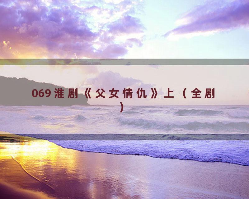 069 淮剧《父女情仇》上（全剧）