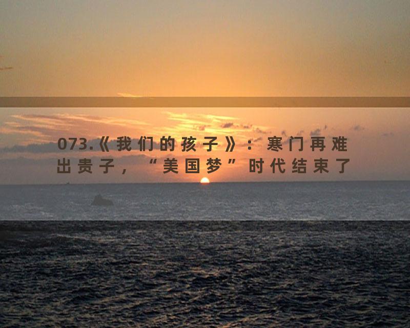 073.《我们的孩子》：寒门再难出贵子，“美国梦”时代结束了