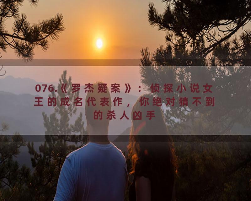 076.《罗杰疑案》：侦探小说女王的成名代表作，你绝对猜不到的杀人凶手