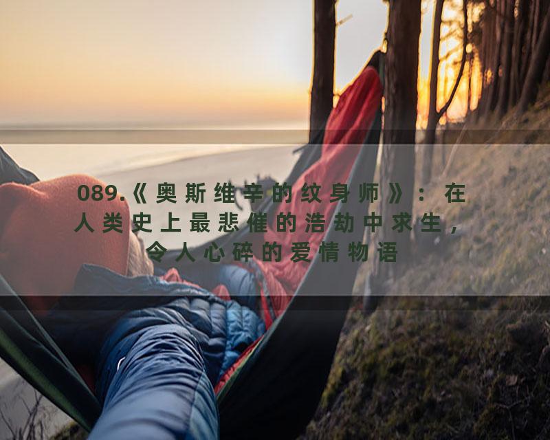 089.《奥斯维辛的纹身师》：在人类史上最悲催的浩劫中求生，令人心碎的爱情物语