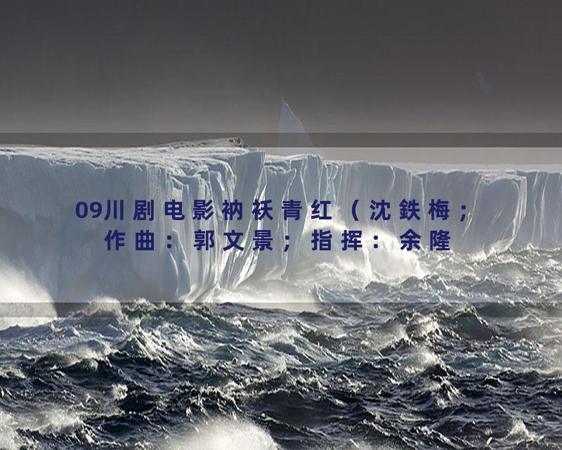 09川剧电影衲袄青红（沈鉄梅；作曲：郭文景；指挥：余隆