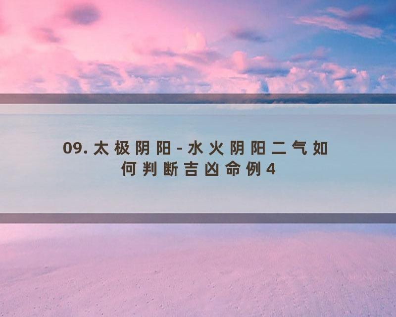 09. 太极阴阳- 水火阴阳二气如何判断吉凶命例4