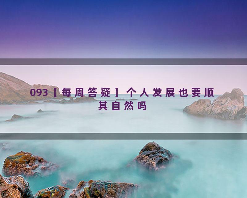 093【每周答疑】个人发展也要顺其自然吗