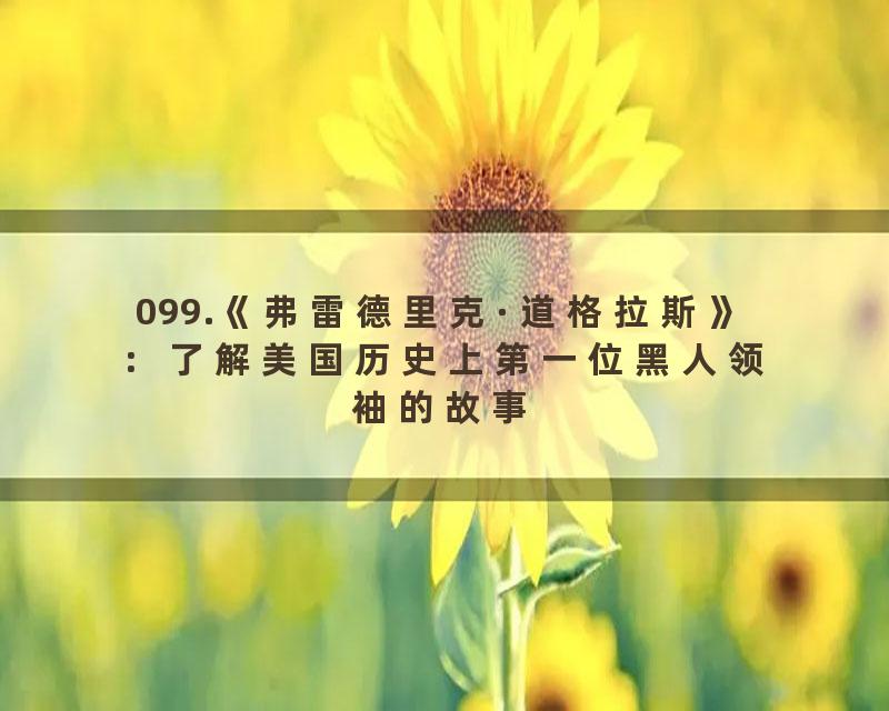099.《弗雷德里克·道格拉斯》：了解美国历史上第一位黑人领袖的故事
