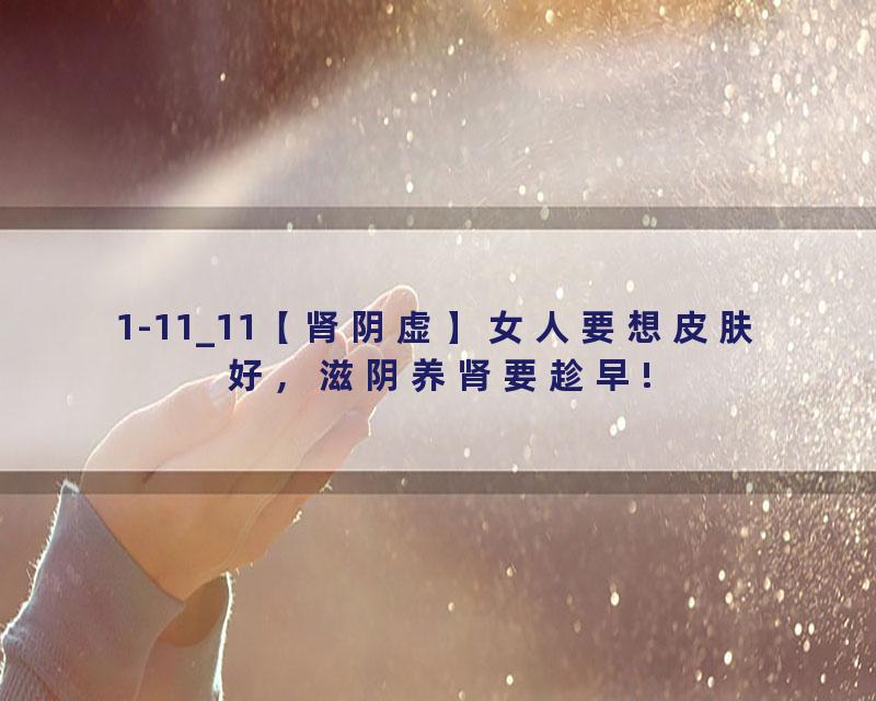 1-11_11【肾阴虚】女人要想皮肤好，滋阴养肾要趁早!
