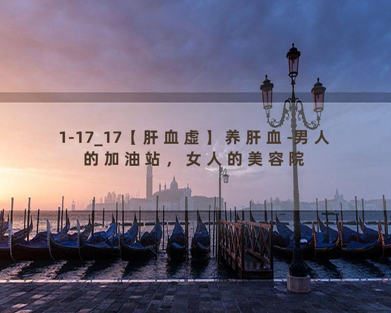 1-17_17【肝血虚】养肝血-男人的加油站，女人的美容院