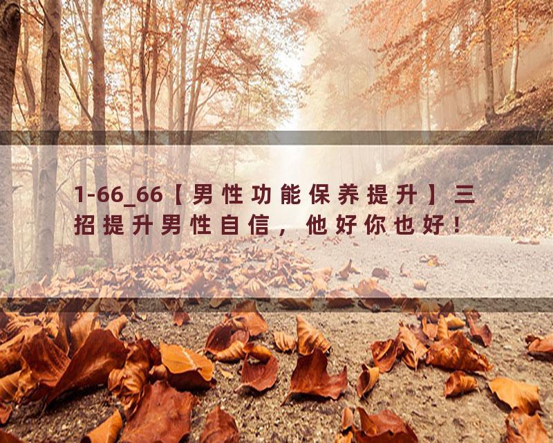 1-66_66【男性功能保养提升】三招提升男性自信，他好你也好！