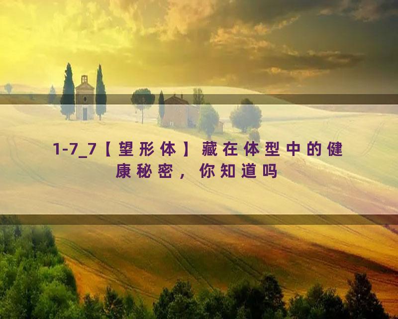 1-7_7【望形体】藏在体型中的健康秘密，你知道吗