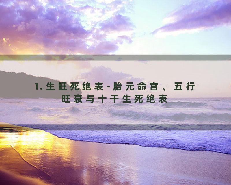 1. 生旺死绝表- 胎元命宫、五行旺衰与十干生死绝表