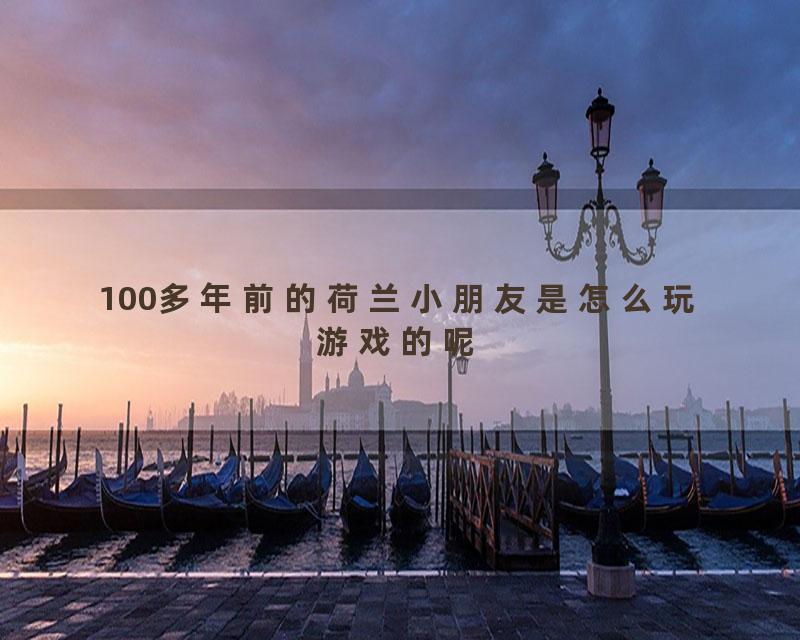 100多年前的荷兰小朋友是怎么玩游戏的呢
