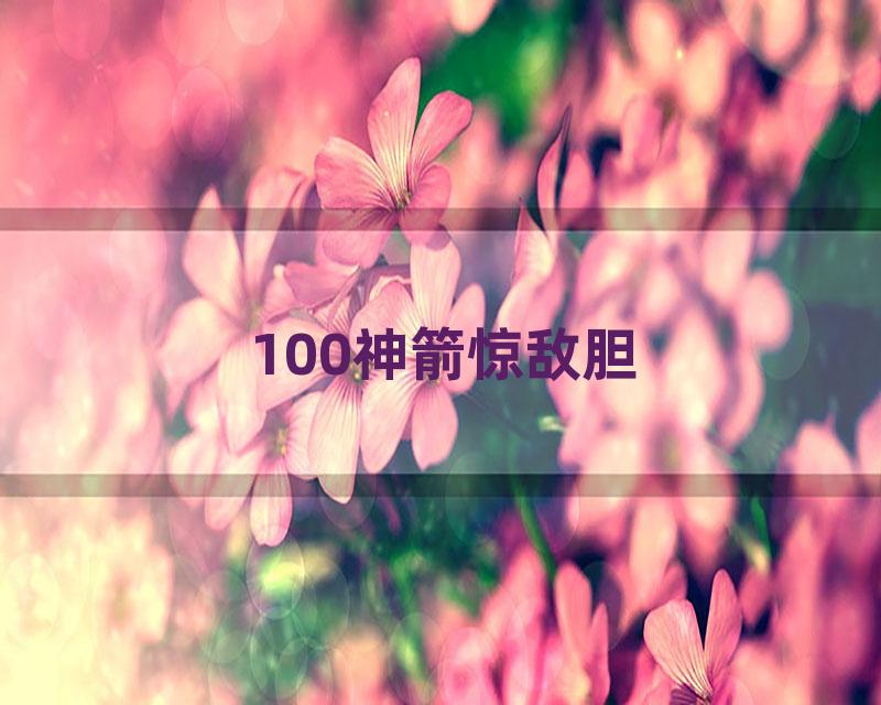 100神箭惊敌胆