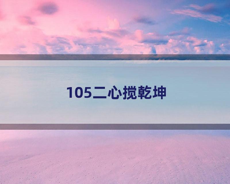 105二心搅乾坤