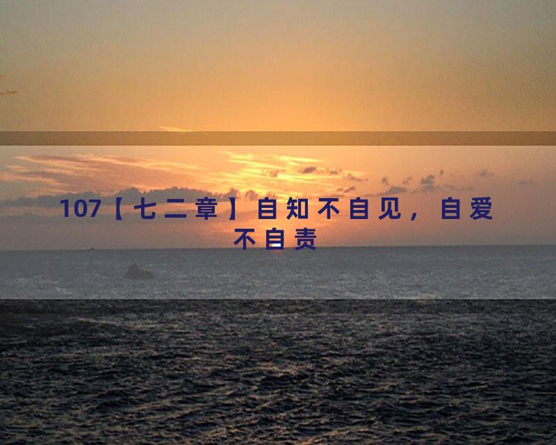 107【七二章】自知不自见，自爱不自责