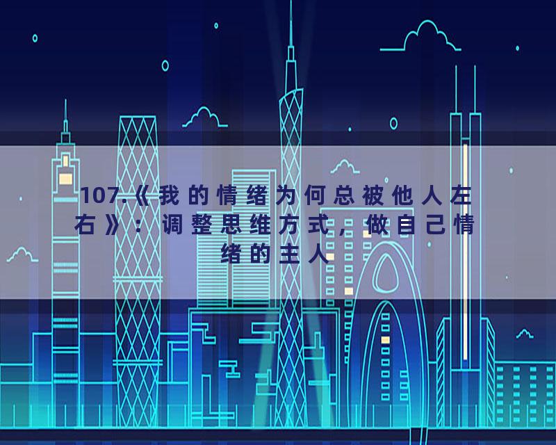 107.《我的情绪为何总被他人左右》：调整思维方式，做自己情绪的主人