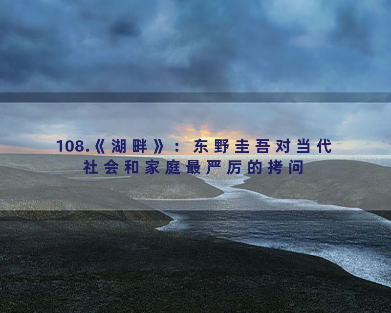 108.《湖畔》：东野圭吾对当代社会和家庭最严厉的拷问