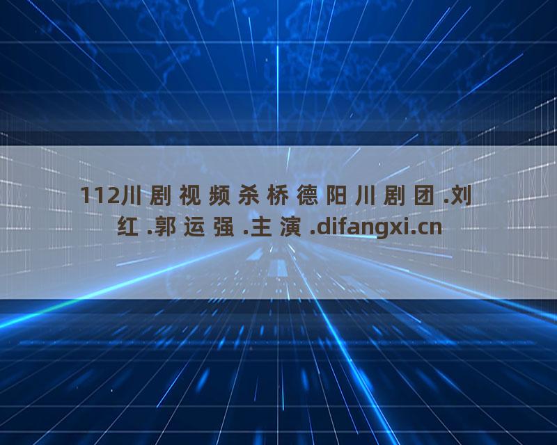 112川剧视频杀桥德阳川剧团.刘红.郭运强.主演.