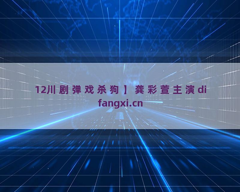 12川剧弹戏杀狗】龚彩萱主演