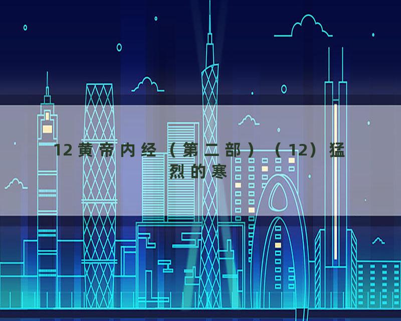 12 黄帝内经（第二部）（12）猛烈的寒