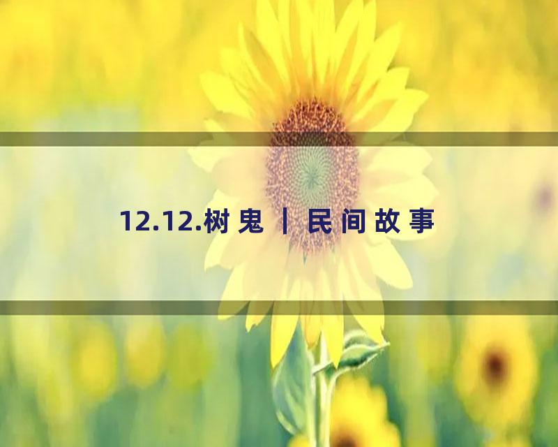 12.12.树鬼｜民间故事
