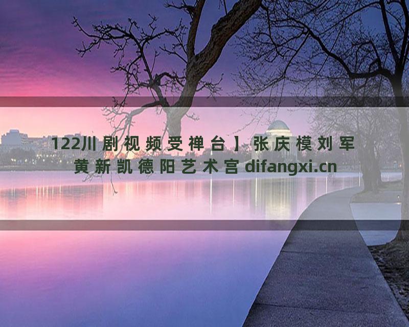 122川剧视频受禅台】张庆模刘军黄新凯德阳艺术宫