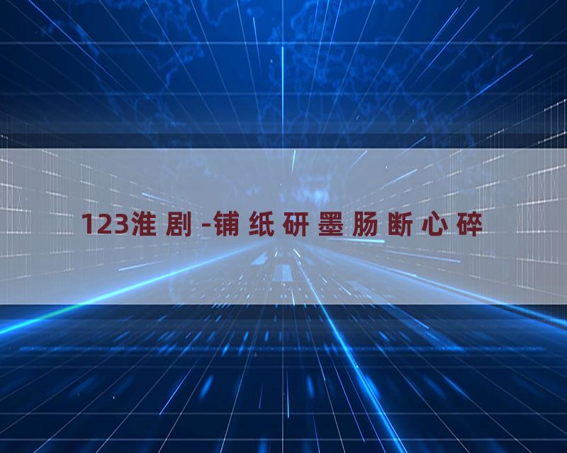 123淮剧-铺纸研墨肠断心碎