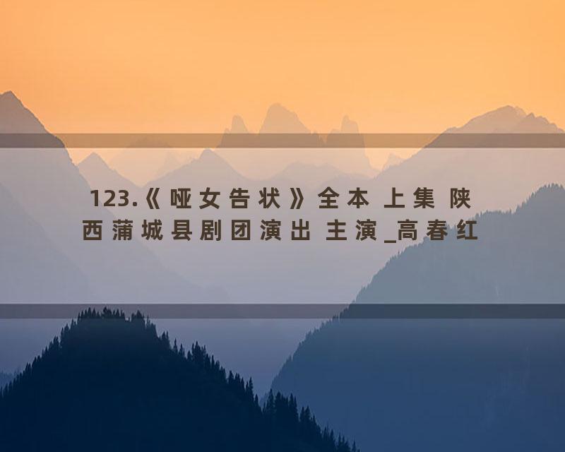 123.《哑女告状》全本 上集 陕西蒲城县剧团演出 主演_高春红