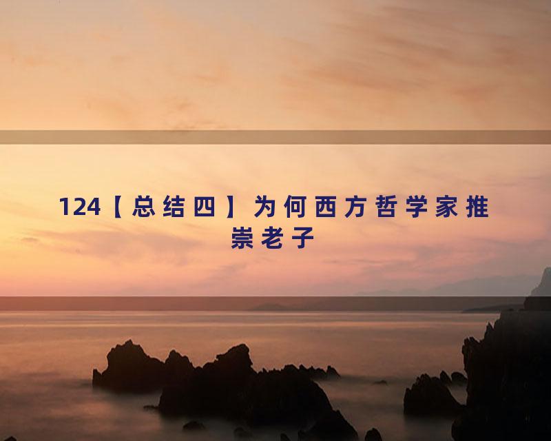 124【总结四】为何西方哲学家推崇老子