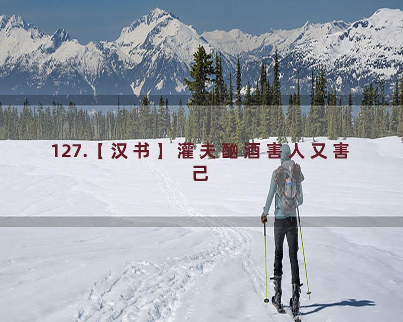 127.【汉书】灌夫酗酒害人又害己