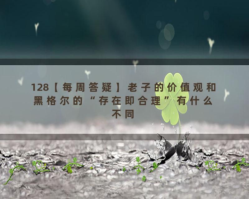 128【每周答疑】老子的价值观和黑格尔的“存在即合理”有什么不同