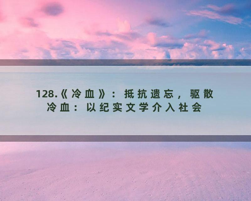 128.《冷血》：抵抗遗忘，驱散冷血：以纪实文学介入社会