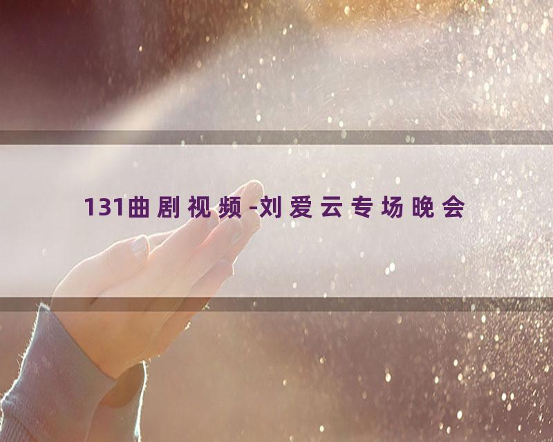 131曲剧视频-刘爱云专场晚会