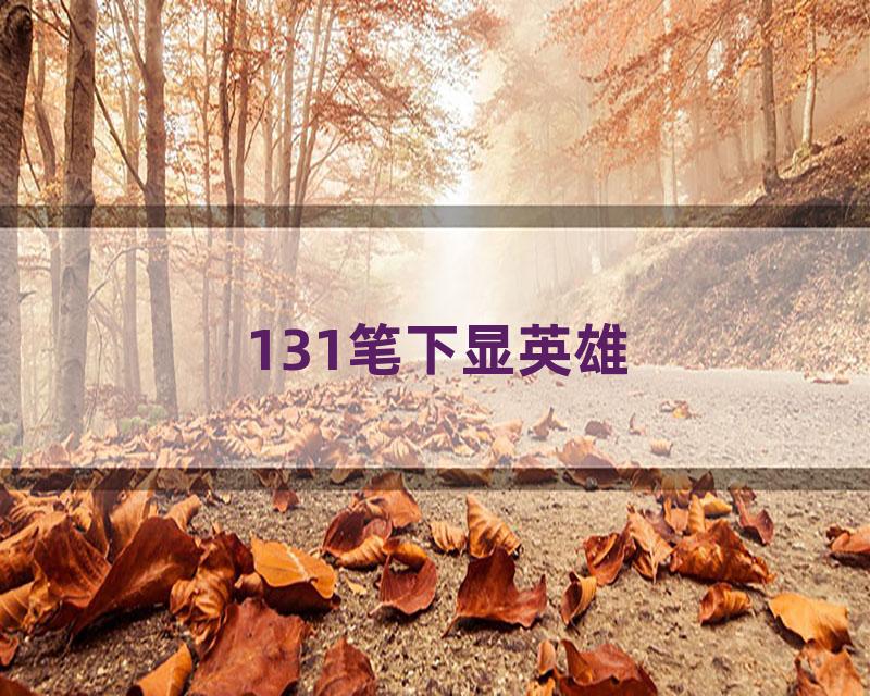 131笔下显英雄