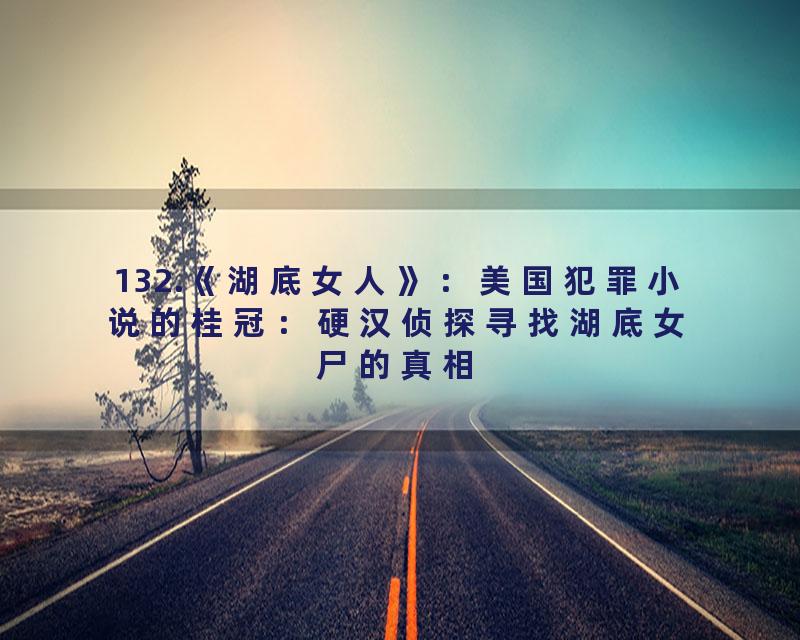 132.《湖底女人》：美国犯罪小说的桂冠：硬汉侦探寻找湖底女尸的真相
