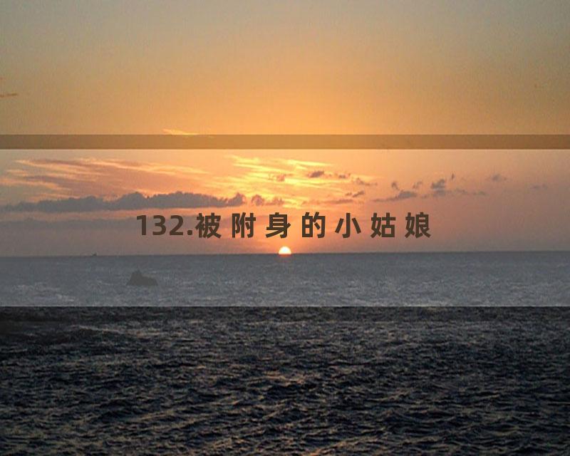 132.被附身的小姑娘