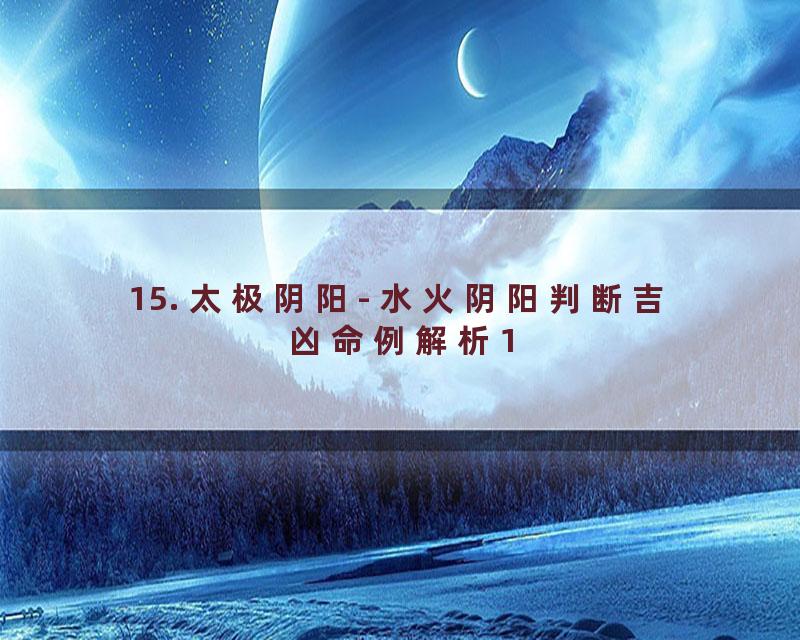 15. 太极阴阳- 水火阴阳判断吉凶命例解析1