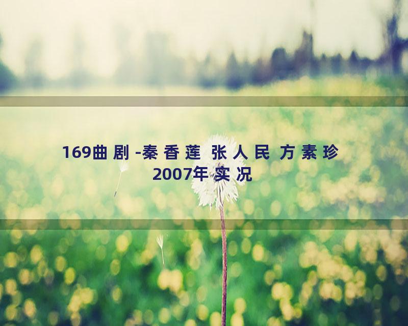 169曲剧-秦香莲 张人民 方素珍 2007年实况