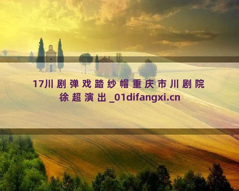 17川剧弹戏踏纱帽重庆市川剧院徐超演出_01