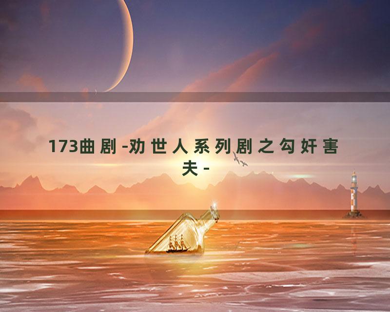 173曲剧-劝世人系列剧之勾奸害夫-