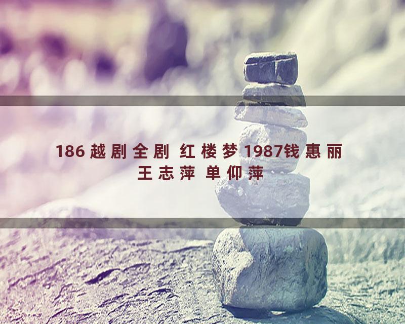 186 越剧全剧 红楼梦1987钱惠丽 王志萍 单仰萍
