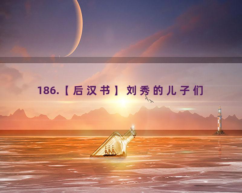 186.【后汉书】刘秀的儿子们